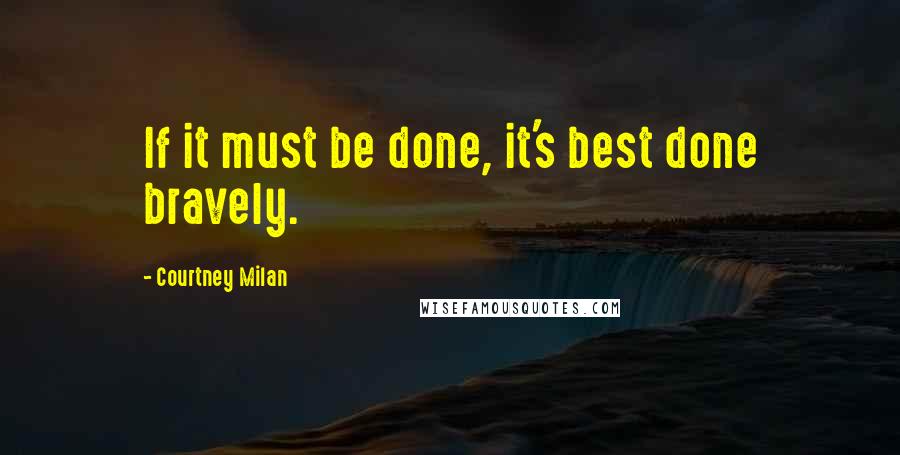 Courtney Milan Quotes: If it must be done, it's best done bravely.
