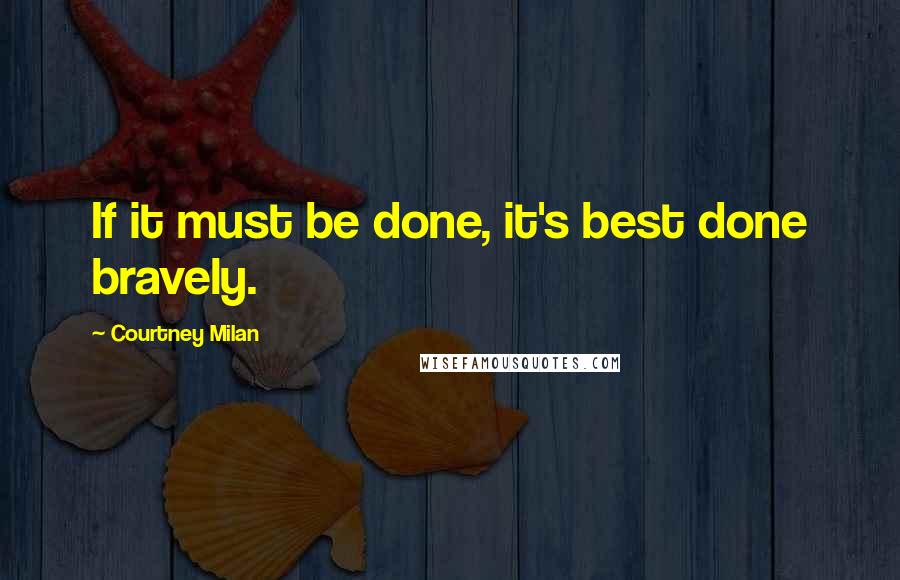 Courtney Milan Quotes: If it must be done, it's best done bravely.