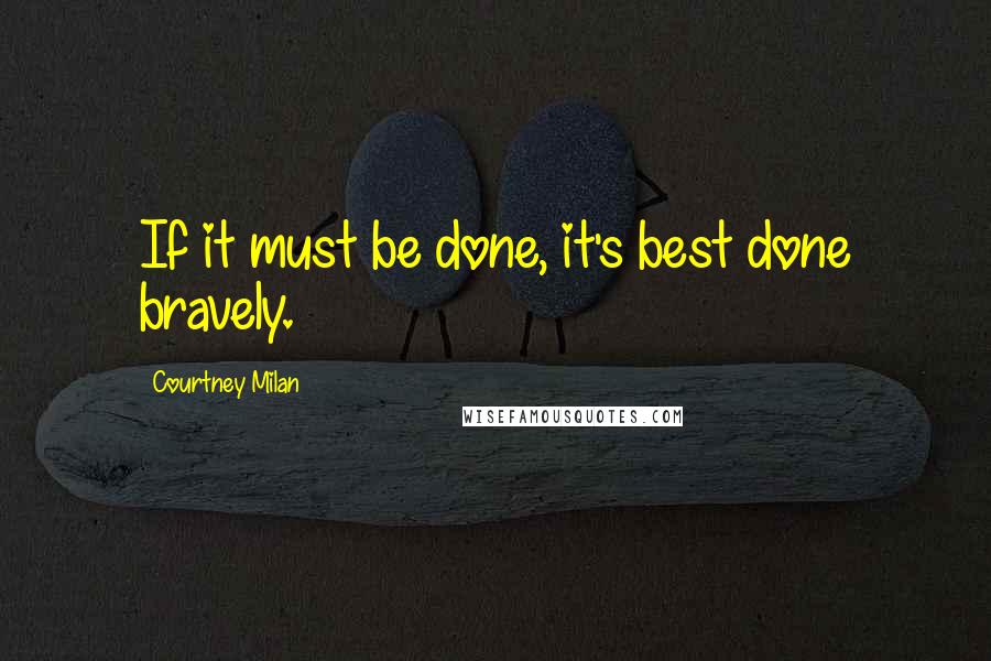 Courtney Milan Quotes: If it must be done, it's best done bravely.