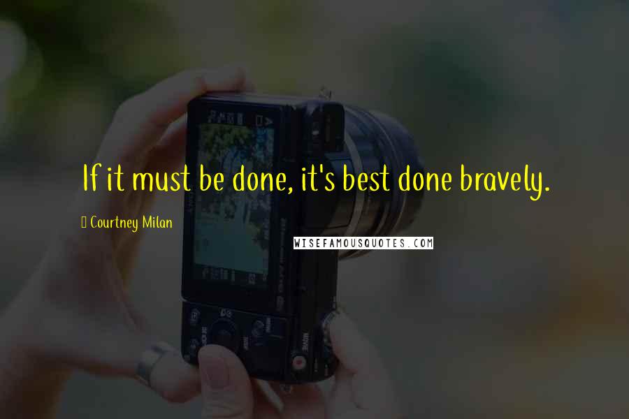 Courtney Milan Quotes: If it must be done, it's best done bravely.