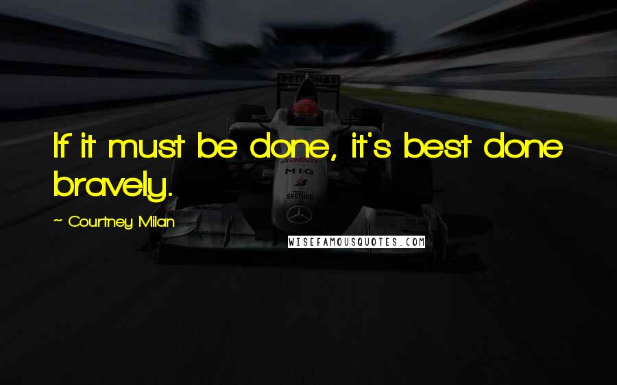 Courtney Milan Quotes: If it must be done, it's best done bravely.