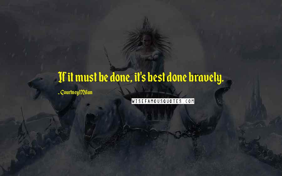 Courtney Milan Quotes: If it must be done, it's best done bravely.