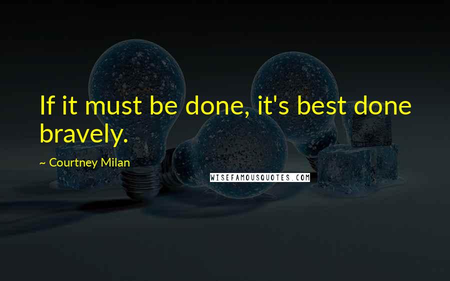 Courtney Milan Quotes: If it must be done, it's best done bravely.