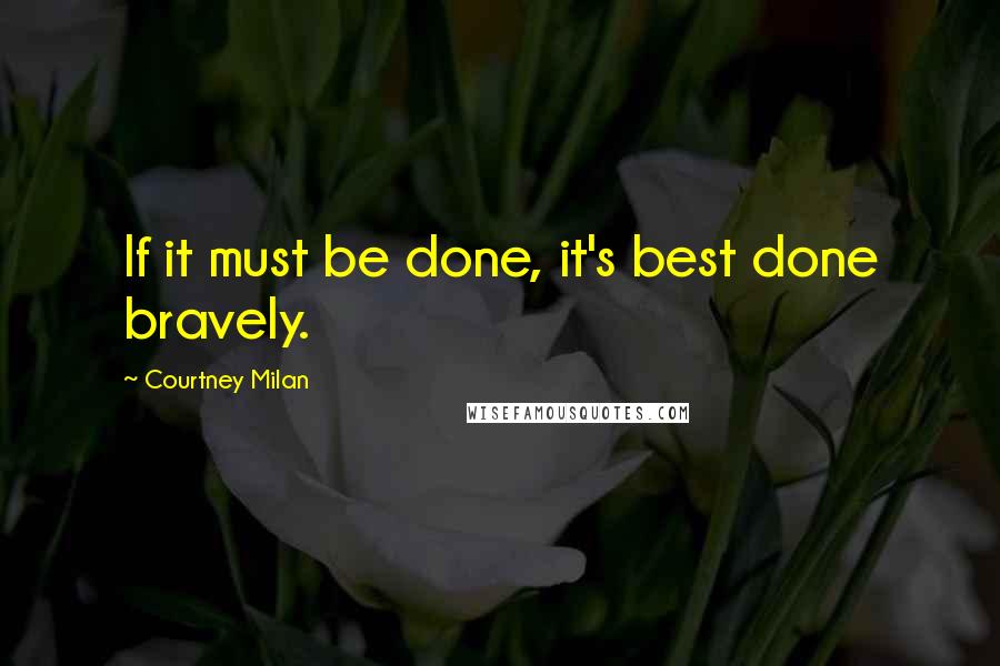 Courtney Milan Quotes: If it must be done, it's best done bravely.