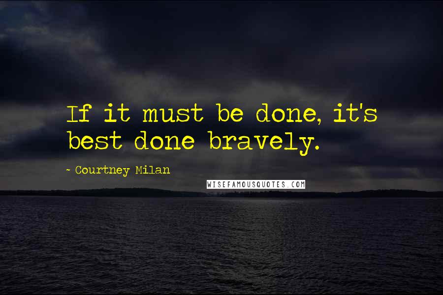 Courtney Milan Quotes: If it must be done, it's best done bravely.