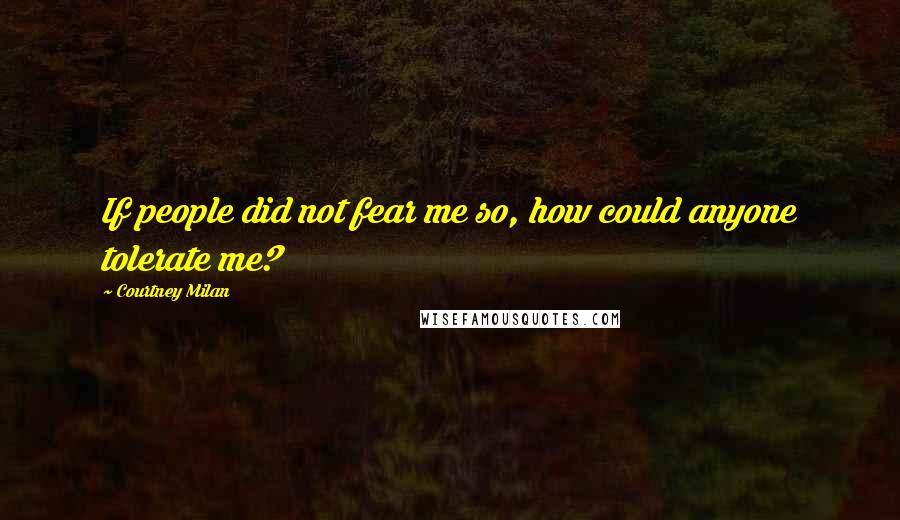 Courtney Milan Quotes: If people did not fear me so, how could anyone tolerate me?