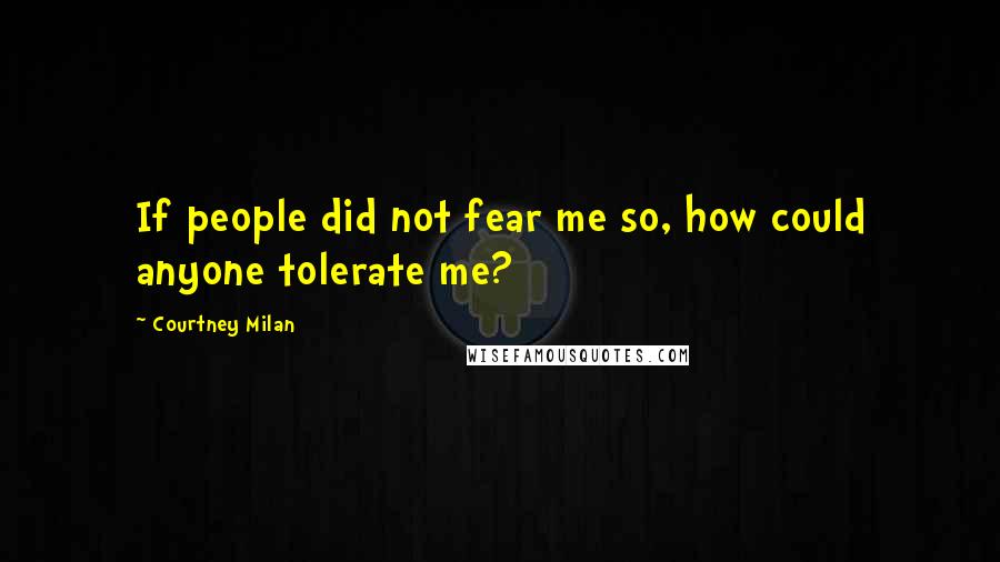 Courtney Milan Quotes: If people did not fear me so, how could anyone tolerate me?