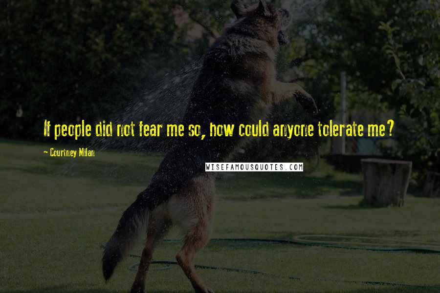 Courtney Milan Quotes: If people did not fear me so, how could anyone tolerate me?