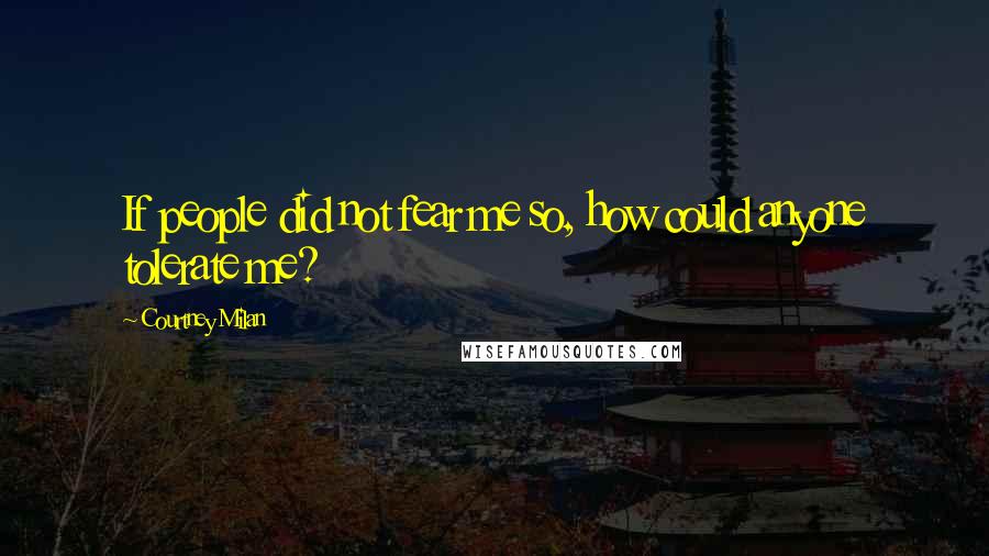 Courtney Milan Quotes: If people did not fear me so, how could anyone tolerate me?
