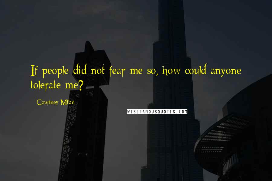 Courtney Milan Quotes: If people did not fear me so, how could anyone tolerate me?