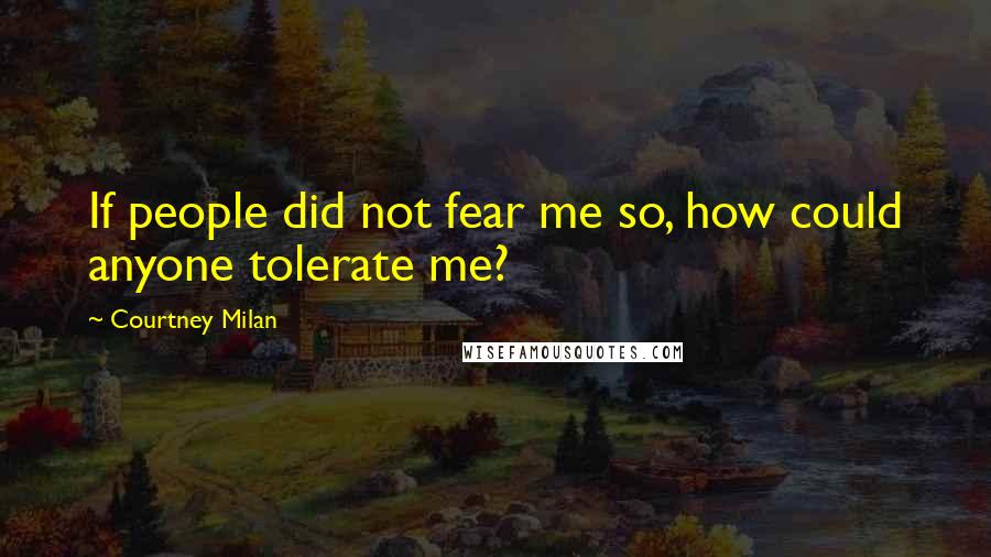 Courtney Milan Quotes: If people did not fear me so, how could anyone tolerate me?