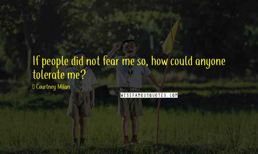 Courtney Milan Quotes: If people did not fear me so, how could anyone tolerate me?