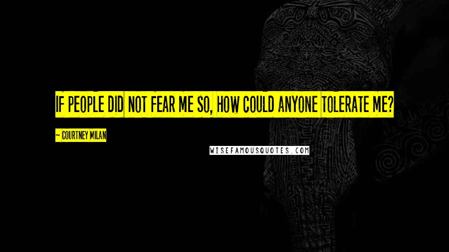Courtney Milan Quotes: If people did not fear me so, how could anyone tolerate me?