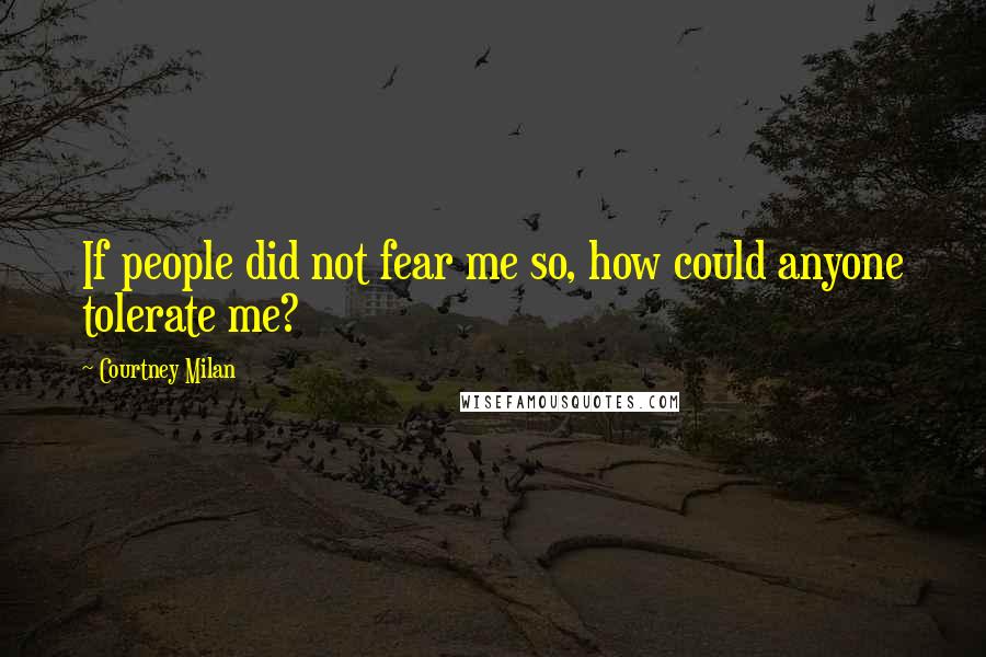 Courtney Milan Quotes: If people did not fear me so, how could anyone tolerate me?