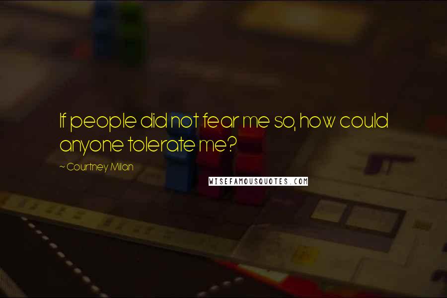 Courtney Milan Quotes: If people did not fear me so, how could anyone tolerate me?