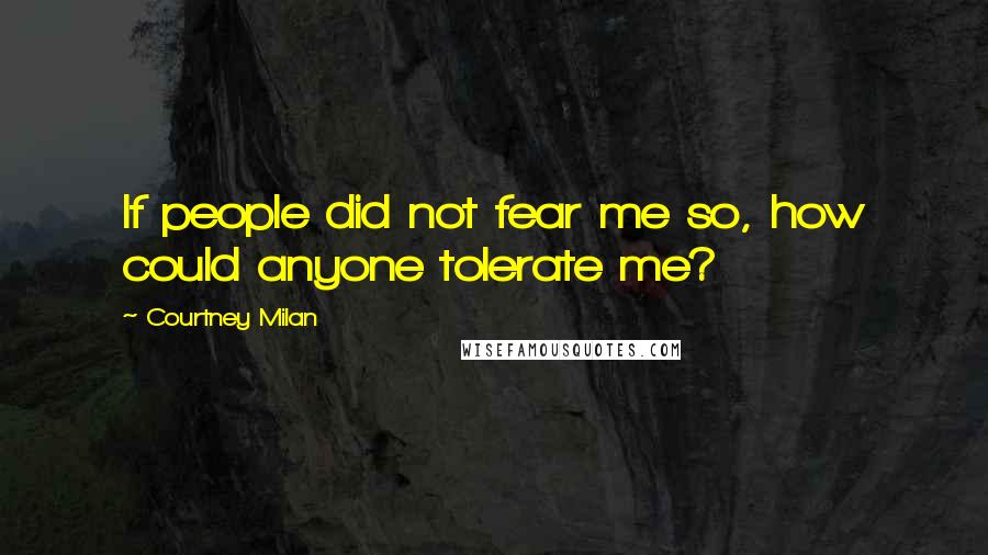 Courtney Milan Quotes: If people did not fear me so, how could anyone tolerate me?