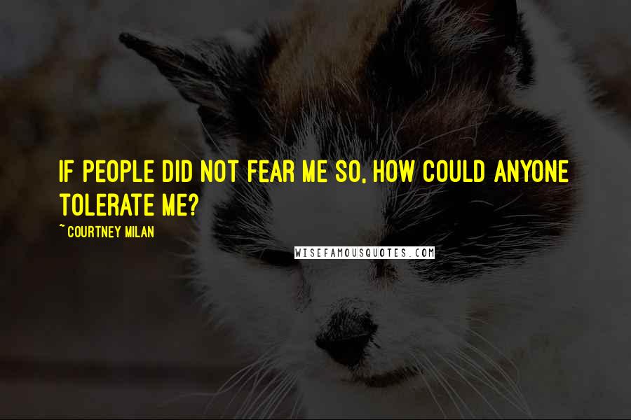 Courtney Milan Quotes: If people did not fear me so, how could anyone tolerate me?