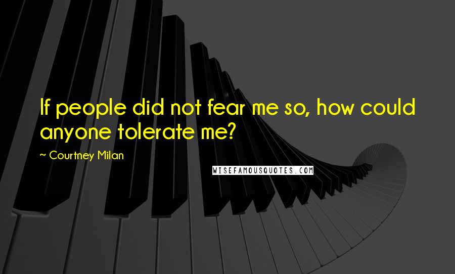Courtney Milan Quotes: If people did not fear me so, how could anyone tolerate me?