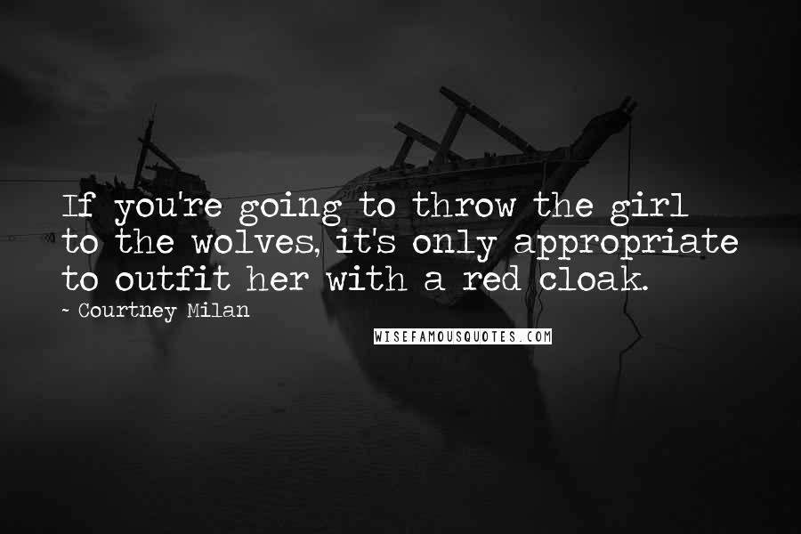 Courtney Milan Quotes: If you're going to throw the girl to the wolves, it's only appropriate to outfit her with a red cloak.