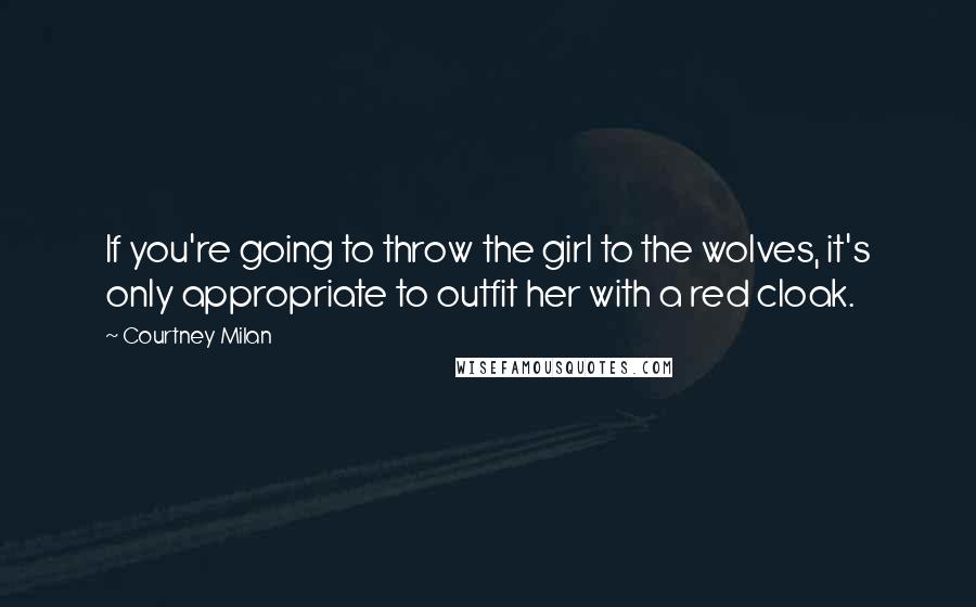 Courtney Milan Quotes: If you're going to throw the girl to the wolves, it's only appropriate to outfit her with a red cloak.