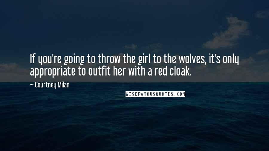 Courtney Milan Quotes: If you're going to throw the girl to the wolves, it's only appropriate to outfit her with a red cloak.