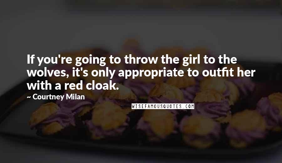 Courtney Milan Quotes: If you're going to throw the girl to the wolves, it's only appropriate to outfit her with a red cloak.