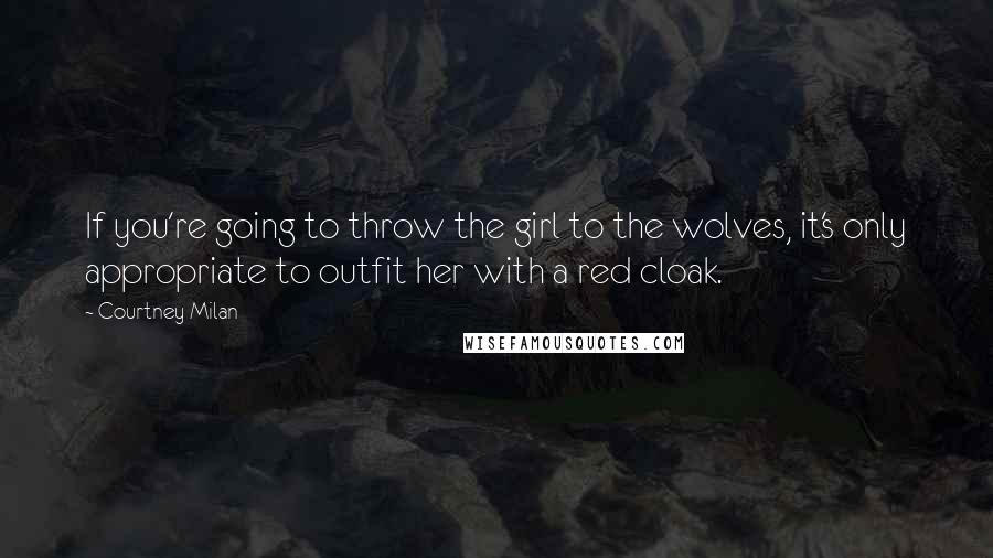 Courtney Milan Quotes: If you're going to throw the girl to the wolves, it's only appropriate to outfit her with a red cloak.