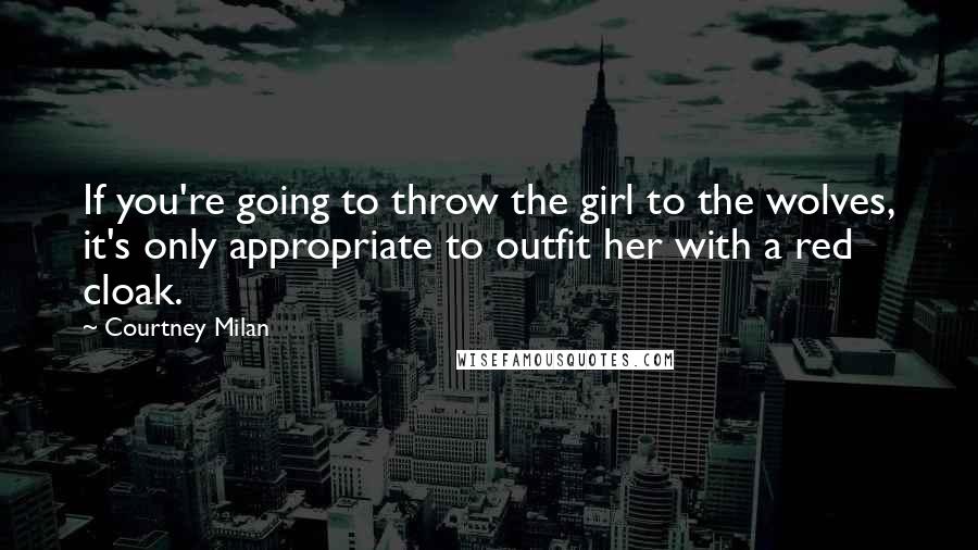 Courtney Milan Quotes: If you're going to throw the girl to the wolves, it's only appropriate to outfit her with a red cloak.