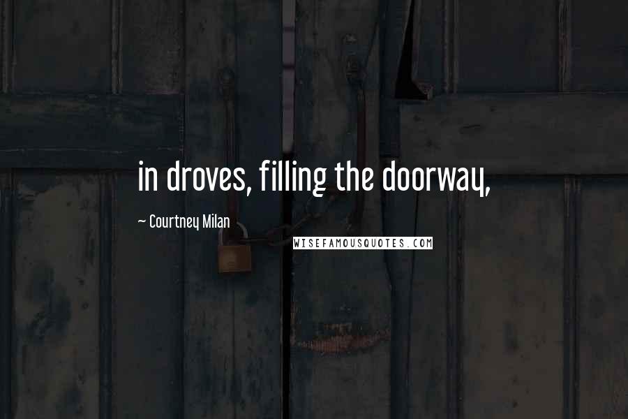 Courtney Milan Quotes: in droves, filling the doorway,