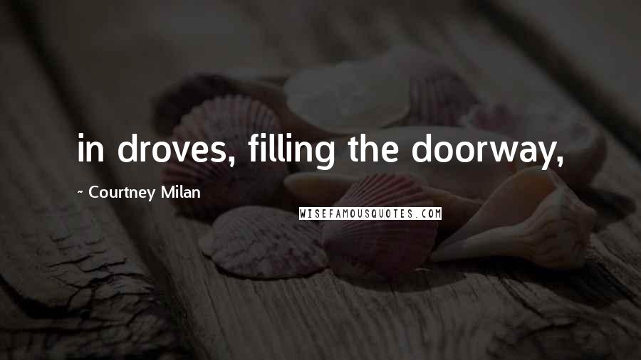 Courtney Milan Quotes: in droves, filling the doorway,