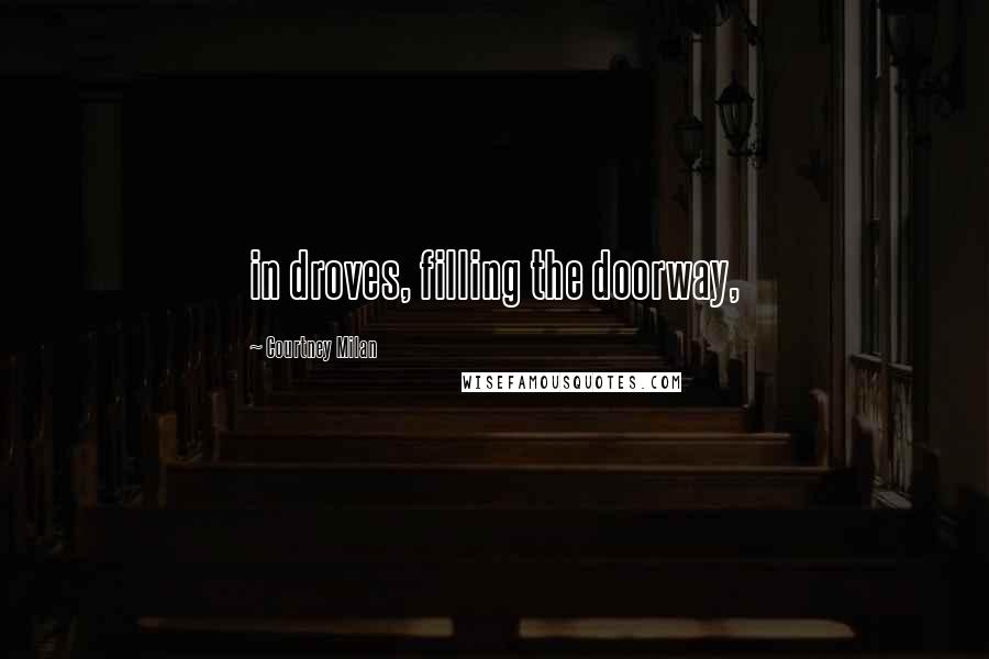 Courtney Milan Quotes: in droves, filling the doorway,