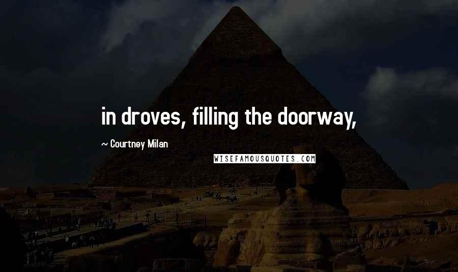 Courtney Milan Quotes: in droves, filling the doorway,