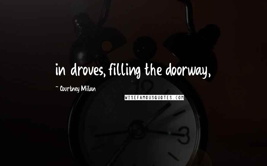 Courtney Milan Quotes: in droves, filling the doorway,