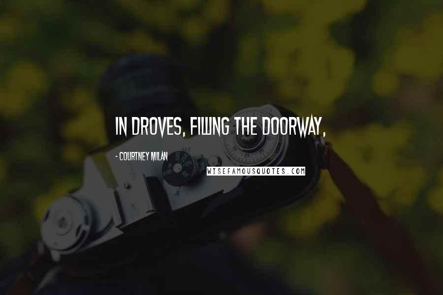 Courtney Milan Quotes: in droves, filling the doorway,