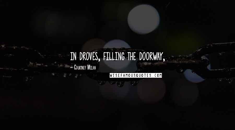 Courtney Milan Quotes: in droves, filling the doorway,