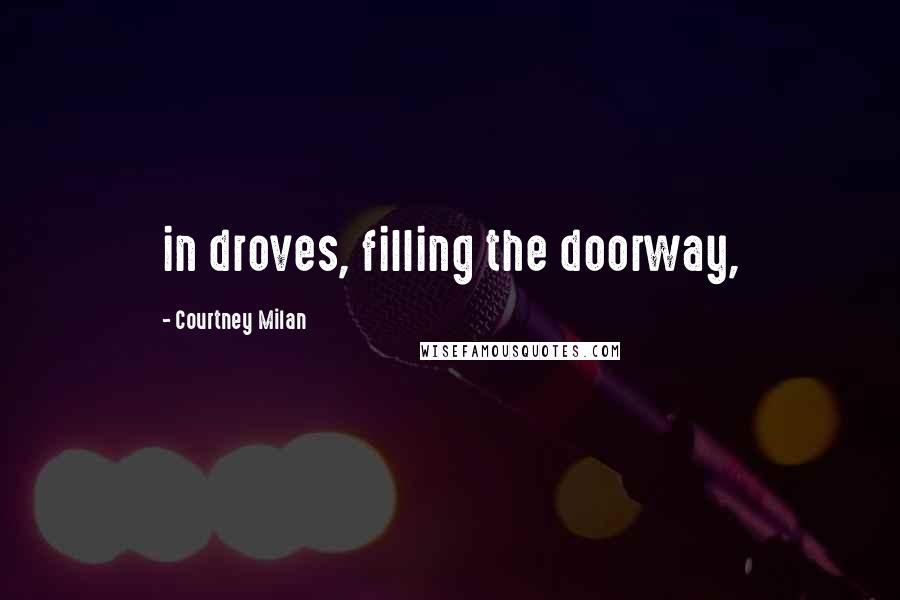 Courtney Milan Quotes: in droves, filling the doorway,