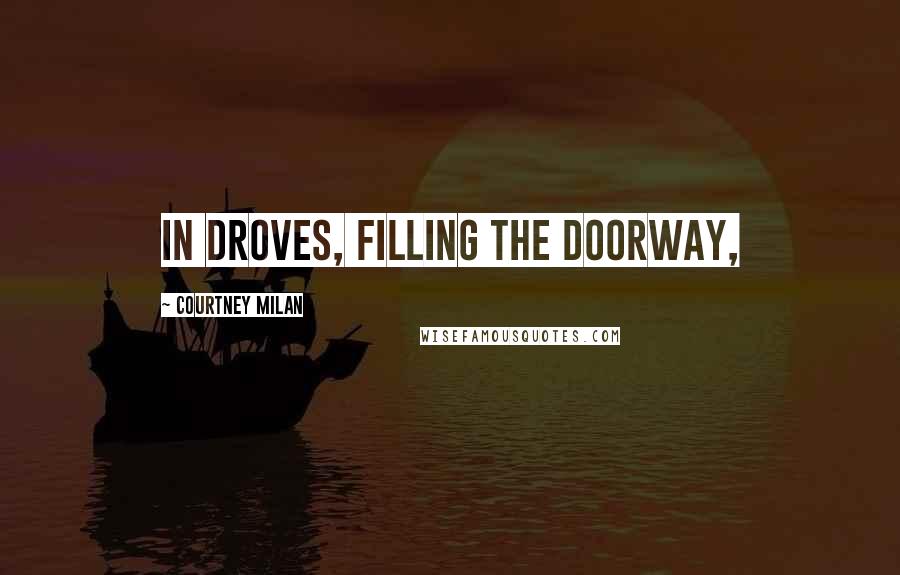 Courtney Milan Quotes: in droves, filling the doorway,