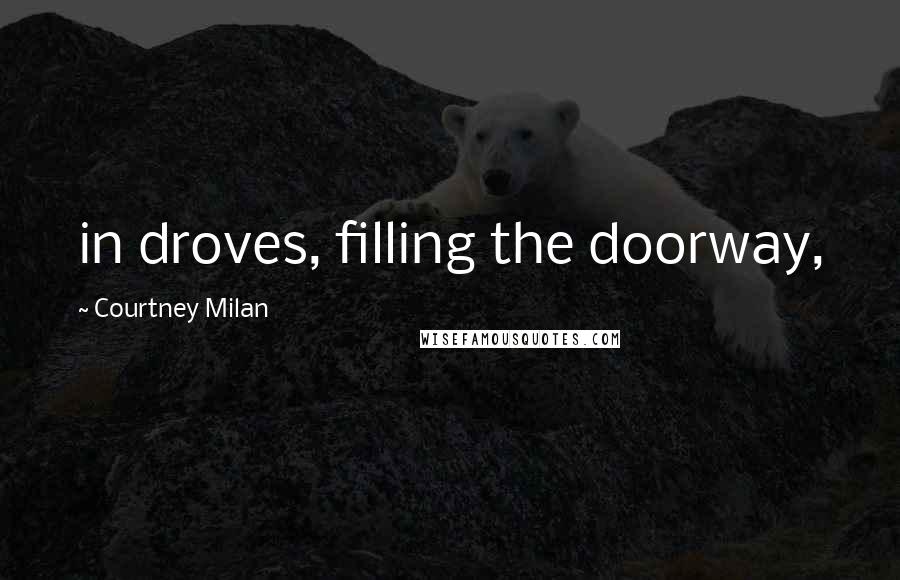 Courtney Milan Quotes: in droves, filling the doorway,