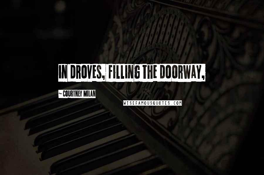 Courtney Milan Quotes: in droves, filling the doorway,