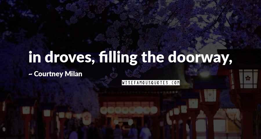 Courtney Milan Quotes: in droves, filling the doorway,