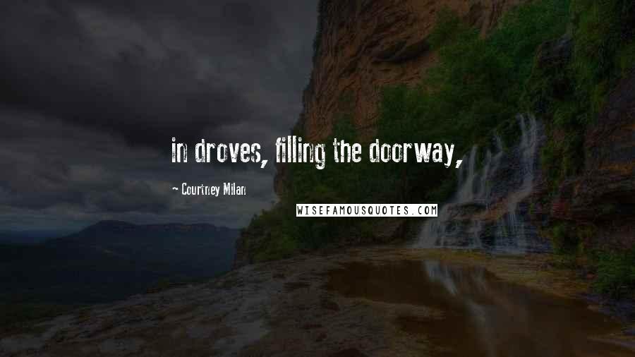 Courtney Milan Quotes: in droves, filling the doorway,