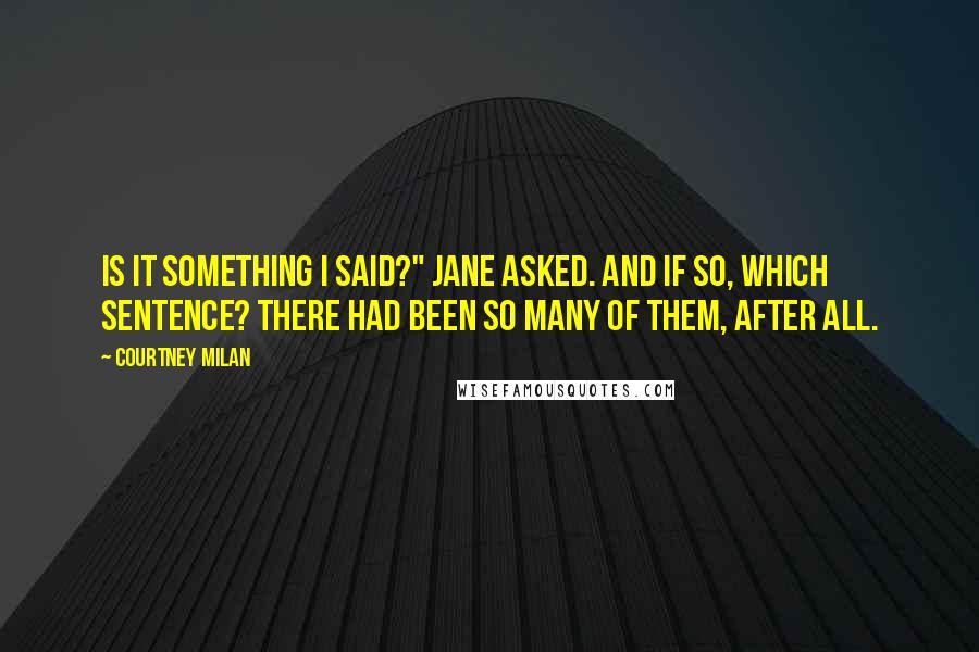 Courtney Milan Quotes: Is it something I said?" Jane asked. And if so, which sentence? There had been so many of them, after all.