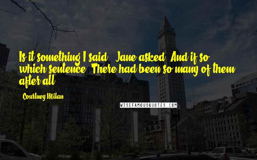Courtney Milan Quotes: Is it something I said?" Jane asked. And if so, which sentence? There had been so many of them, after all.