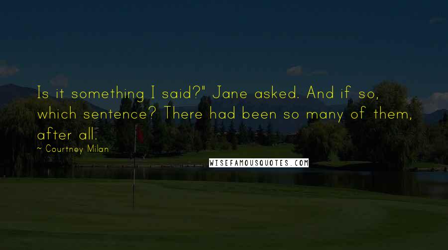 Courtney Milan Quotes: Is it something I said?" Jane asked. And if so, which sentence? There had been so many of them, after all.