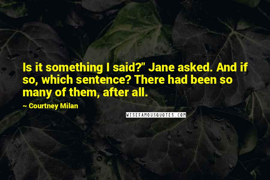 Courtney Milan Quotes: Is it something I said?" Jane asked. And if so, which sentence? There had been so many of them, after all.