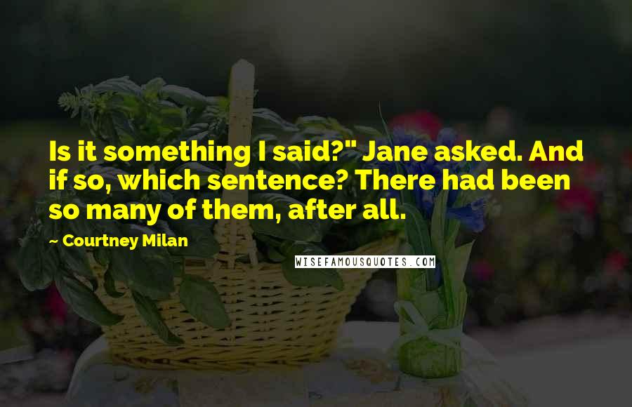 Courtney Milan Quotes: Is it something I said?" Jane asked. And if so, which sentence? There had been so many of them, after all.