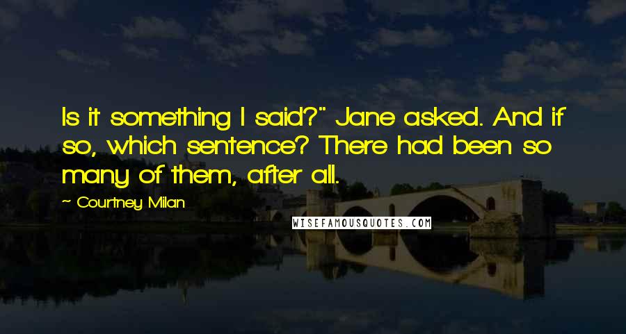 Courtney Milan Quotes: Is it something I said?" Jane asked. And if so, which sentence? There had been so many of them, after all.
