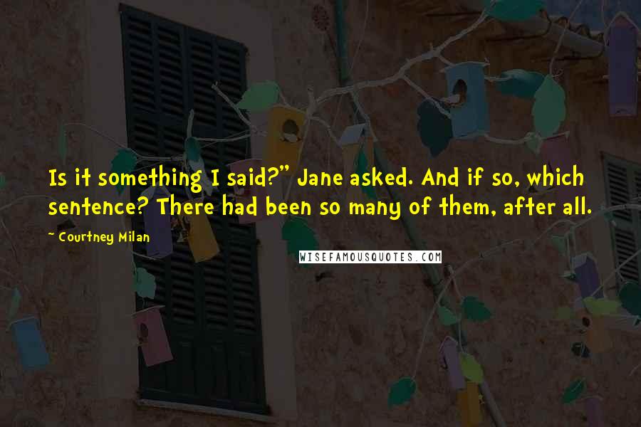 Courtney Milan Quotes: Is it something I said?" Jane asked. And if so, which sentence? There had been so many of them, after all.
