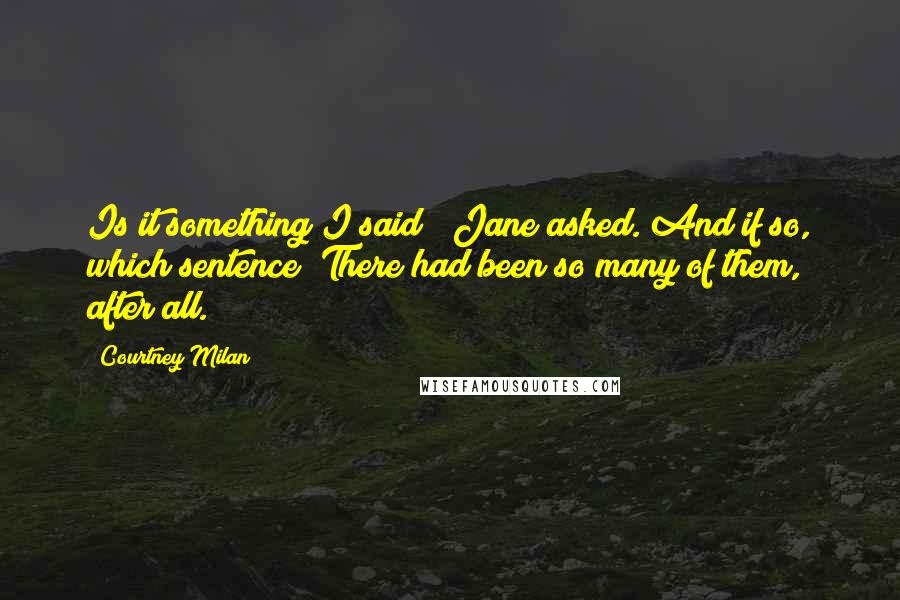 Courtney Milan Quotes: Is it something I said?" Jane asked. And if so, which sentence? There had been so many of them, after all.