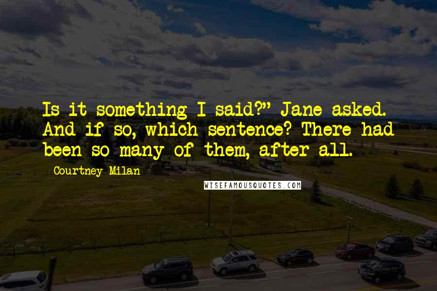 Courtney Milan Quotes: Is it something I said?" Jane asked. And if so, which sentence? There had been so many of them, after all.